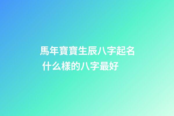 馬年寶寶生辰八字起名 什么樣的八字最好